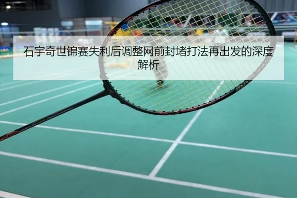石宇奇世锦赛失利后调整网前封堵打法再出发的深度解析