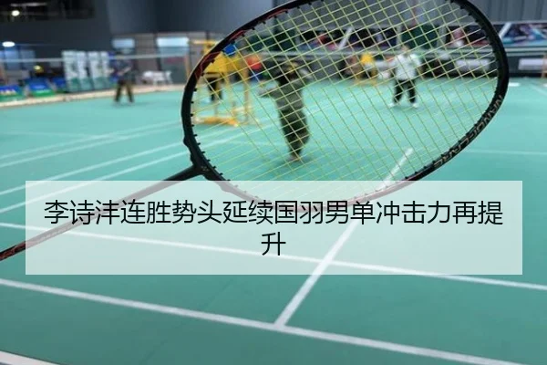 李诗沣连胜势头延续国羽男单冲击力再提升