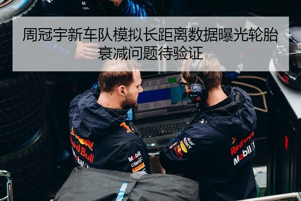 周冠宇新车队模拟长距离数据曝光轮胎衰减问题待验证